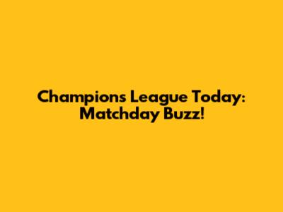 Champions League Today: Matchday Buzz!