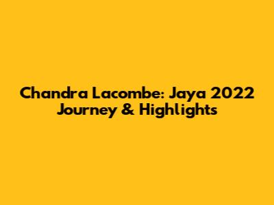 Chandra Lacombe: Jaya 2022 Journey & Highlights