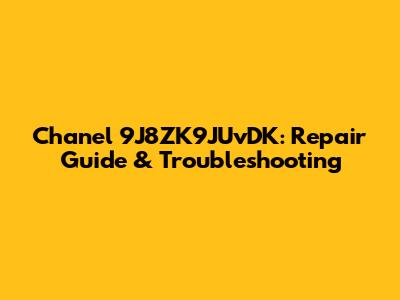 Chanel 9J8ZK9JUvDK: Repair Guide & Troubleshooting