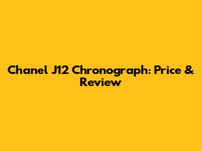 Chanel J12 Chronograph: Price & Review