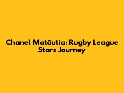 Chanel Matā'utia: Rugby League Star's Journey