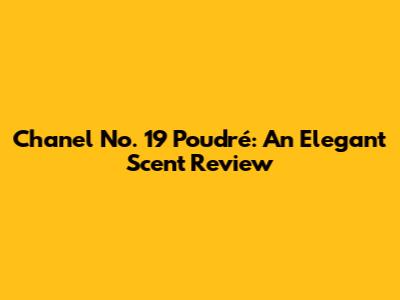 Chanel No. 19 Poudré: An Elegant Scent Review