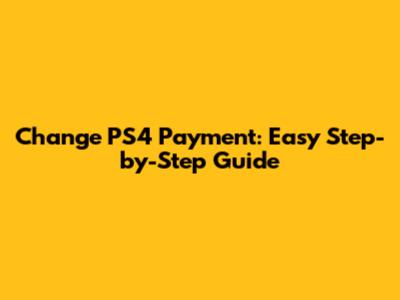 Change PS4 Payment: Easy Step-by-Step Guide