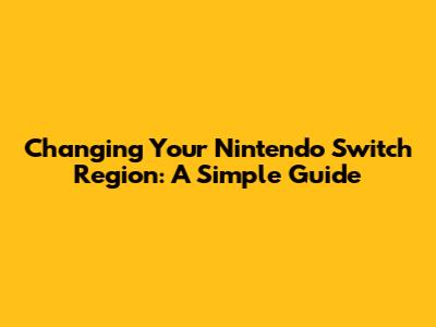Changing Your Nintendo Switch Region: A Simple Guide
