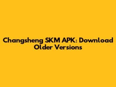 Changsheng SKM APK: Download Older Versions