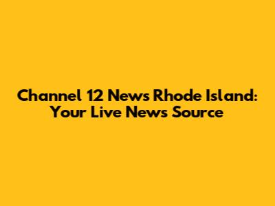 Channel 12 News Rhode Island: Your Live News Source