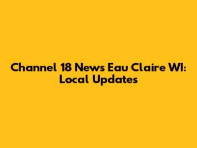 Channel 18 News Eau Claire WI: Local Updates