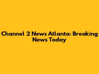 Channel 2 News Atlanta: Breaking News Today
