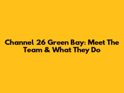 Channel 26 Green Bay: Meet The Team & What They Do