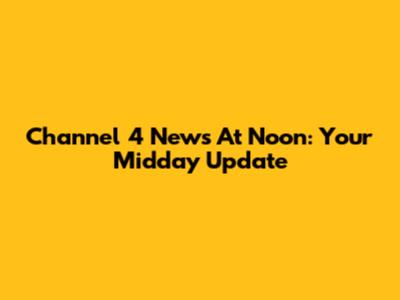 Channel 4 News At Noon: Your Midday Update