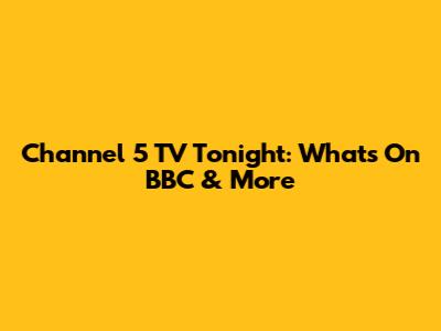 Channel 5 TV Tonight: What's On BBC & More