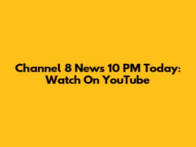 Channel 8 News 10 PM Today: Watch On YouTube