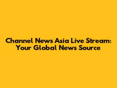 Channel News Asia Live Stream: Your Global News Source