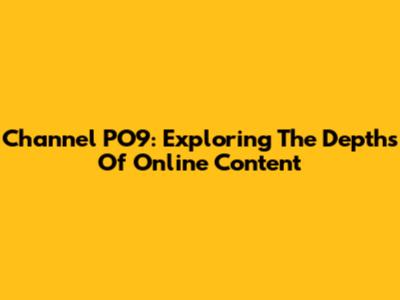 Channel PO9: Exploring The Depths Of Online Content