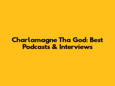 Charlamagne Tha God: Best Podcasts & Interviews