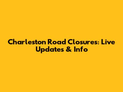 Charleston Road Closures: Live Updates & Info