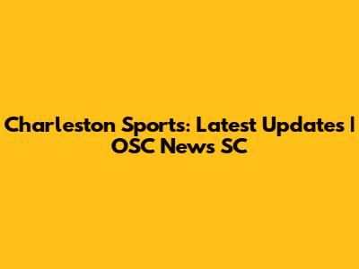 Charleston Sports: Latest Updates | OSC News SC