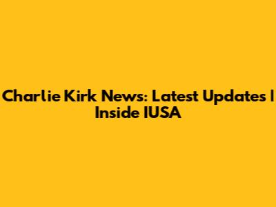 Charlie Kirk News: Latest Updates | Inside IUSA