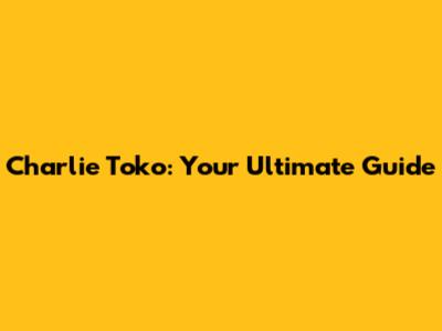 Charlie Toko: Your Ultimate Guide
