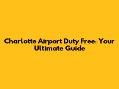 Charlotte Airport Duty Free: Your Ultimate Guide