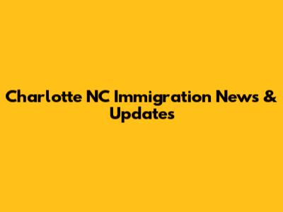Charlotte NC Immigration News & Updates