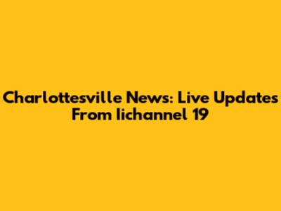 Charlottesville News: Live Updates From Iichannel 19