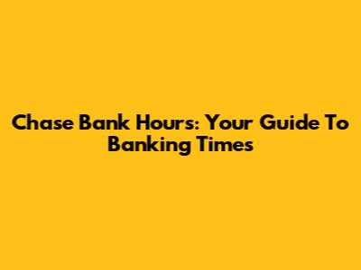 Chase Bank Hours: Your Guide To Banking Times