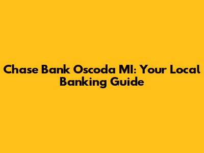 Chase Bank Oscoda MI: Your Local Banking Guide