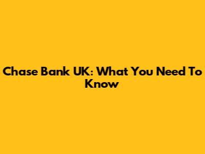 Chase Bank UK: What You Need To Know