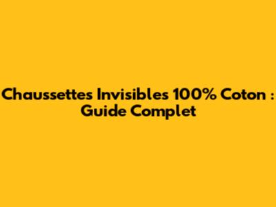 Chaussettes Invisibles 100% Coton : Guide Complet