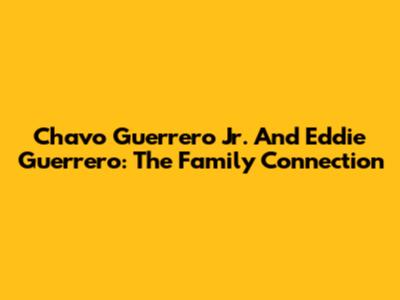 Chavo Guerrero Jr. And Eddie Guerrero: The Family Connection
