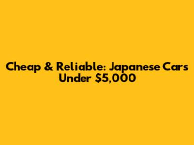 Cheap & Reliable: Japanese Cars Under $5,000