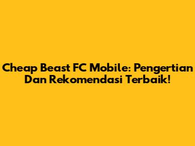 Cheap Beast FC Mobile: Pengertian Dan Rekomendasi Terbaik!