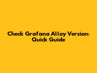 Check Grafana Alloy Version: Quick Guide