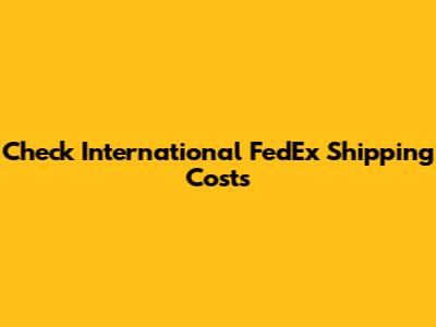 Check International FedEx Shipping Costs