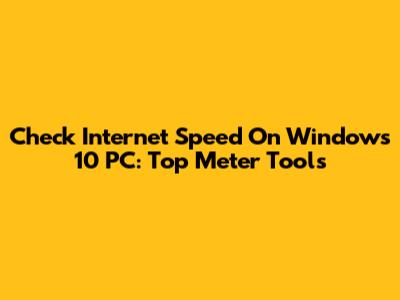 Check Internet Speed On Windows 10 PC: Top Meter Tools