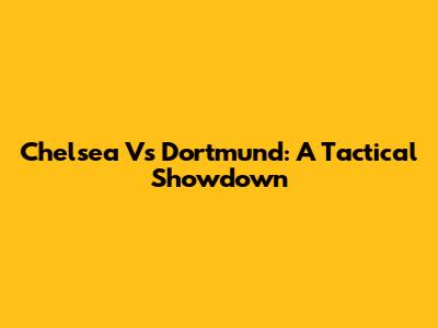 Chelsea Vs Dortmund: A Tactical Showdown