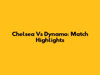 Chelsea Vs Dynamo: Match Highlights