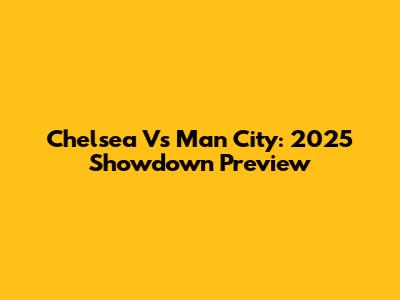 Chelsea Vs Man City: 2025 Showdown Preview