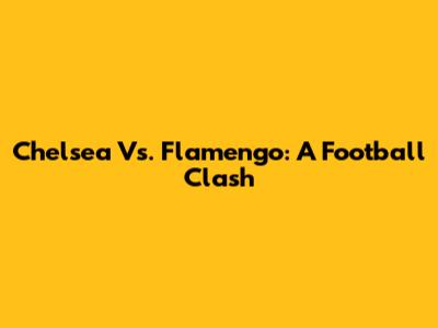 Chelsea Vs. Flamengo: A Football Clash