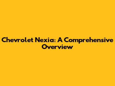 Chevrolet Nexia: A Comprehensive Overview
