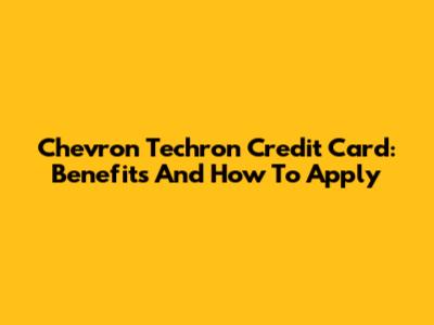 Chevron Techron Credit Card: Benefits And How To Apply