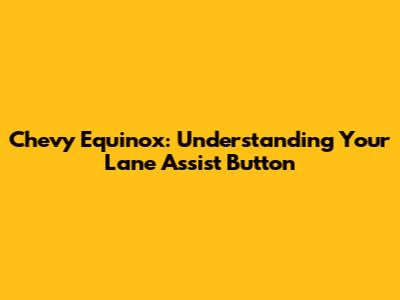 Chevy Equinox: Understanding Your Lane Assist Button
