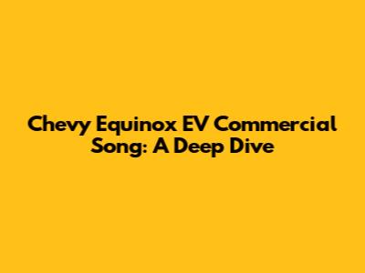 Chevy Equinox EV Commercial Song: A Deep Dive