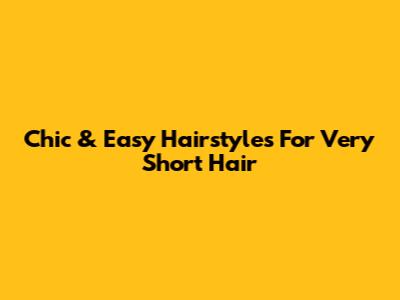 Chic & Easy Hairstyles For Very Short Hair