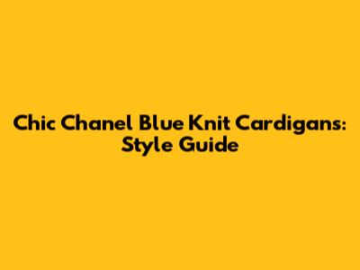 Chic Chanel Blue Knit Cardigans: Style Guide