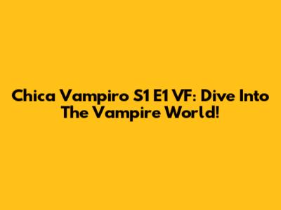 Chica Vampiro S1 E1 VF: Dive Into The Vampire World!