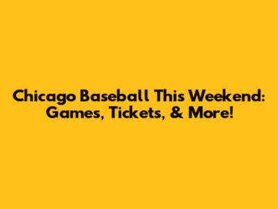 Chicago Baseball This Weekend: Games, Tickets, & More!