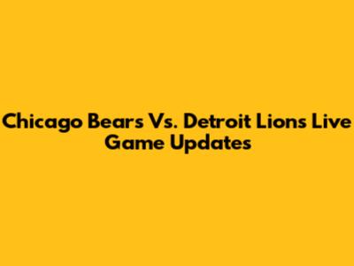 Chicago Bears Vs. Detroit Lions Live Game Updates