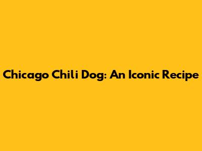 Chicago Chili Dog: An Iconic Recipe